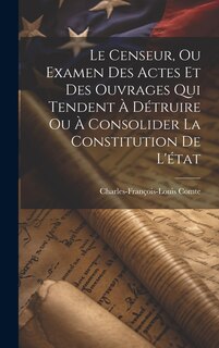 Front cover_Le Censeur, Ou Examen Des Actes Et Des Ouvrages Qui Tendent À Détruire Ou À Consolider La Constitution De L'état