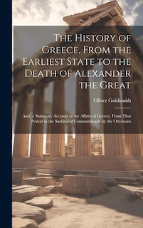 Front cover_The History of Greece, From the Earliest State to the Death of Alexander the Great; And, a Summary Account of the Affairs of Greece, From That Period to the Sacking of Constantinople by the Ottomans