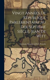 Front cover_Vingt Années De République Parlementaire Au Dix-Septième Siècle. Jean De Witt