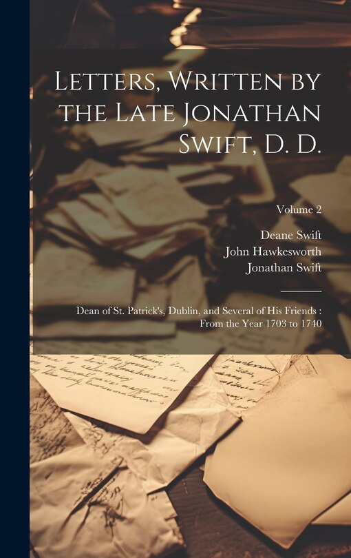 Letters, Written by the Late Jonathan Swift, D. D.: Dean of St. Patrick's, Dublin, and Several of His Friends: From the Year 1703 to 1740; Volume 2