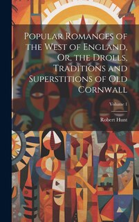 Couverture_Popular Romances of the West of England, Or, the Drolls, Traditions and Superstitions of Old Cornwall; Volume 1