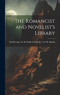 The Romancist and Novelist's Library: Fatal Revenge, Or, the Family of Montorio / by C.R. Maturin