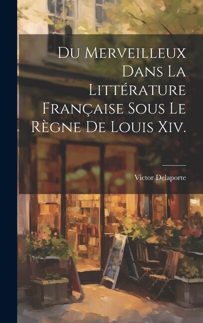 Front cover_Du Merveilleux Dans La Littérature Française Sous Le Règne De Louis Xiv.