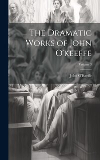 Front cover_The Dramatic Works of John O'keeffe; Volume 3