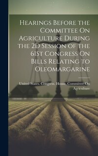Front cover_Hearings Before the Committee On Agriculture During the 2D Session of the 61St Congress On Bills Relating to Oleomargarine