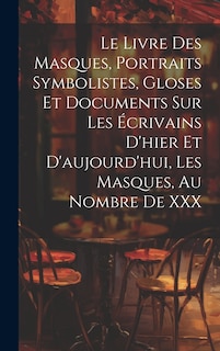 Front cover_Le Livre Des Masques, Portraits Symbolistes, Gloses Et Documents Sur Les Écrivains D'hier Et D'aujourd'hui, Les Masques, Au Nombre De XXX