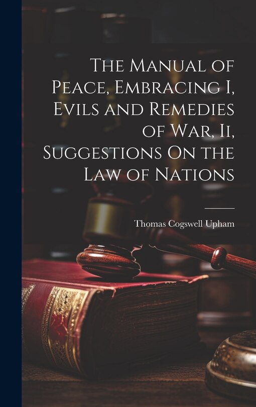 Front cover_The Manual of Peace, Embracing I, Evils and Remedies of War, Ii, Suggestions On the Law of Nations