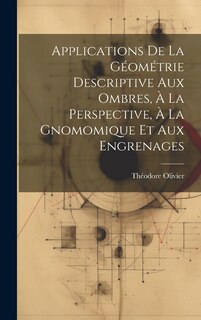Front cover_Applications De La Géométrie Descriptive Aux Ombres, À La Perspective, À La Gnomomique Et Aux Engrenages