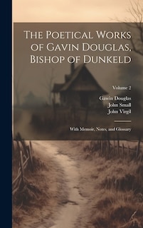 The Poetical Works of Gavin Douglas, Bishop of Dunkeld: With Memoir, Notes, and Glossary; Volume 2