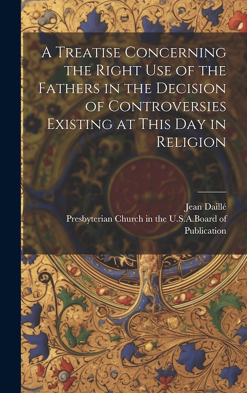 Couverture_A Treatise Concerning the Right Use of the Fathers in the Decision of Controversies Existing at This Day in Religion