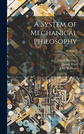 A System of Mechanical Philosophy; Volume 1