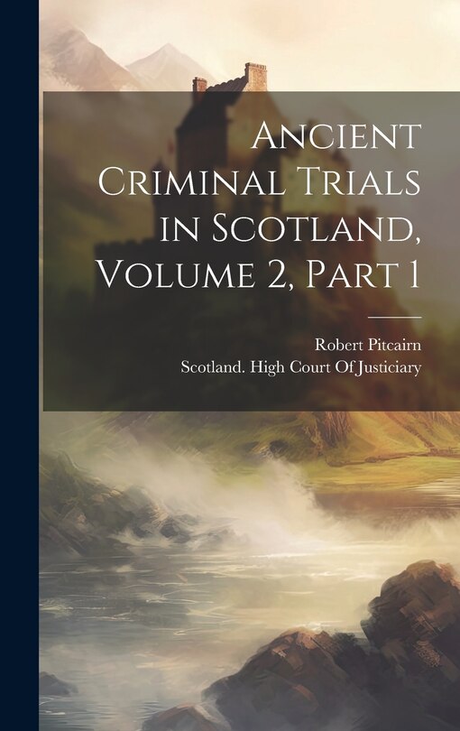 Front cover_Ancient Criminal Trials in Scotland, Volume 2, part 1