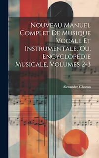 Couverture_Nouveau Manuel Complet De Musique Vocale Et Instrumentale, Ou, Encyclopédie Musicale, Volumes 2-3