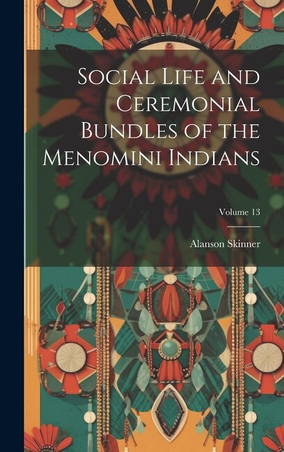 Couverture_Social Life and Ceremonial Bundles of the Menomini Indians; Volume 13