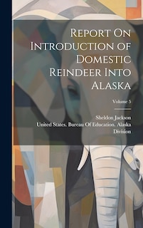 Front cover_Report On Introduction of Domestic Reindeer Into Alaska; Volume 5