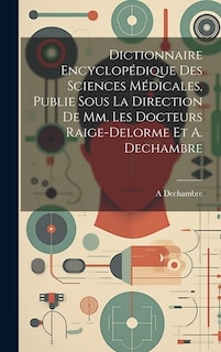 Front cover_Dictionnaire Encyclopédique Des Sciences Médicales, Publie Sous La Direction De Mm. Les Docteurs Raige-Delorme Et A. Dechambre