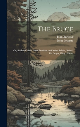 The Bruce: Or, the Book of the Most Excellent and Noble Prince, Robert De Broyss, King of Scots