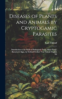 Front cover_Diseases of Plants and Animals by Cryptogamic Parasites; Introduction to the Study of Pathogenic Fungi, Slime-Fungi, Bacteria & Algae, by Dr.Karl Freiherr Von Tubeuf. English Ed