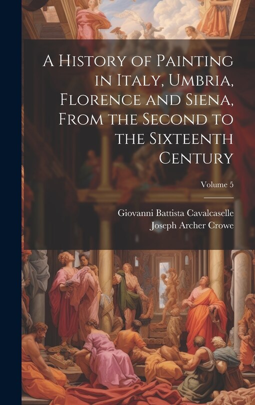 Front cover_A History of Painting in Italy, Umbria, Florence and Siena, From the Second to the Sixteenth Century; Volume 5