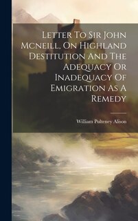 Front cover_Letter To Sir John Mcneill, On Highland Destitution And The Adequacy Or Inadequacy Of Emigration As A Remedy