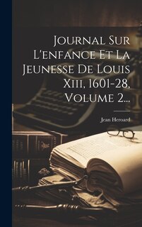 Front cover_Journal Sur L'enfance Et La Jeunesse De Louis Xiii, 1601-28, Volume 2...