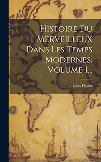 Histoire Du Merveilleux Dans Les Temps Modernes, Volume 1...