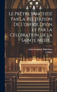 Couverture_Le Prêtre Sanctifié Par La Récitation De L'office Divin Et Par La Célébration De La Sainte Messe...