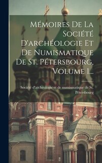 Front cover_Mémoires De La Société D'archéologie Et De Numismatique De St. Pétersbourg, Volume 1...