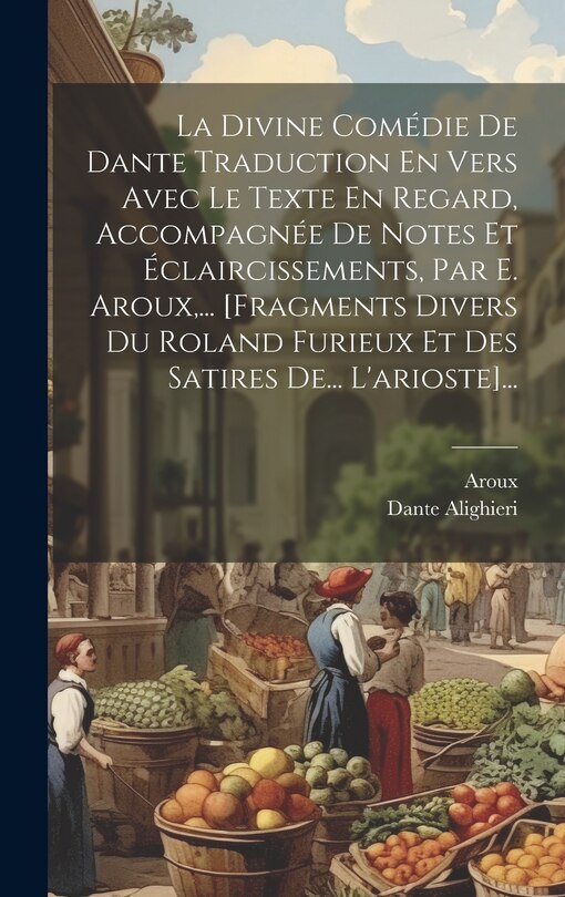 Couverture_La Divine Com&eacute;die De Dante Traduction En Vers Avec Le Texte En Regard, Accompagn&eacute;e De Notes Et &Eacute;claircissements, Par E. Aroux, ... [fragments Divers Du Roland Furieux Et Des Satires De... L'arioste]...