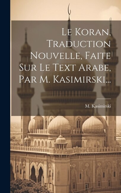 Front cover_Le Koran, Traduction Nouvelle, Faite Sur Le Text Arabe, Par M. Kasimirski...