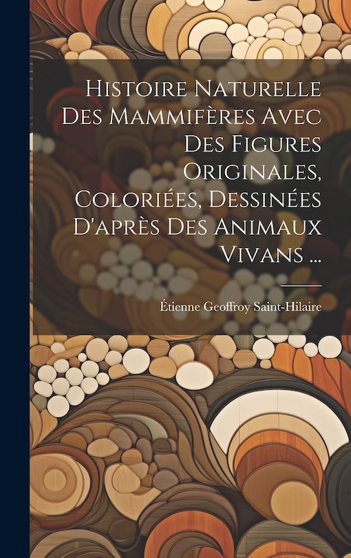 Couverture_Histoire Naturelle Des Mammifères Avec Des Figures Originales, Coloriées, Dessinées D'après Des Animaux Vivans ...