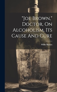 Front cover_joe Brown, Doctor, On Alcoholism, Its Cause And Cure