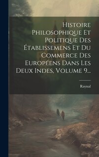 Front cover_Histoire Philosophique Et Politique Des Établissemens Et Du Commerce Des Européens Dans Les Deux Indes, Volume 9...