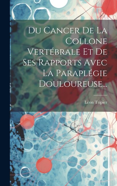 Front cover_Du Cancer De La Collone Vertébrale Et De Ses Rapports Avec La Paraplégie Douloureuse...
