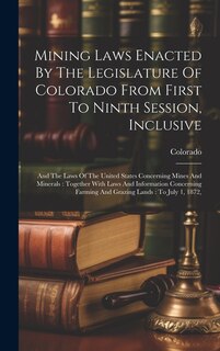 Couverture_Mining Laws Enacted By The Legislature Of Colorado From First To Ninth Session, Inclusive