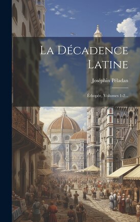 La Décadence Latine: Éthopée, Volumes 1-2...