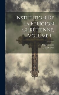 Couverture_Institution De La Religion Chrétienne, Volume 1...