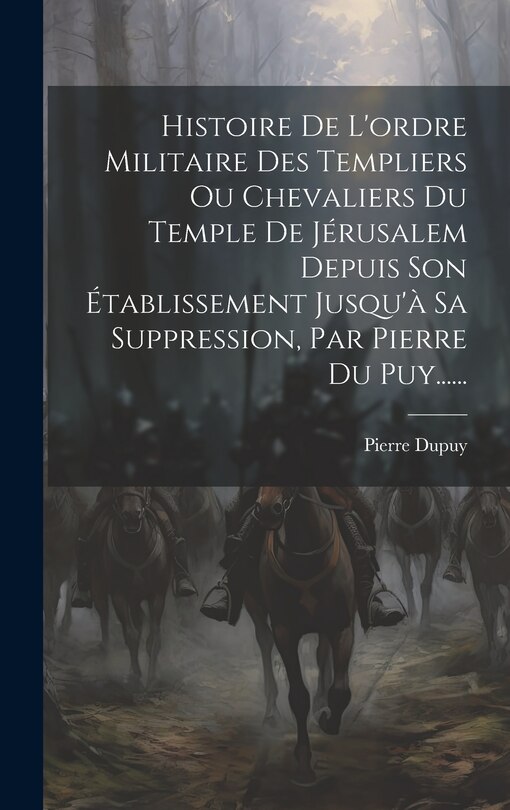 Front cover_Histoire De L'ordre Militaire Des Templiers Ou Chevaliers Du Temple De Jérusalem Depuis Son Établissement Jusqu'à Sa Suppression, Par Pierre Du Puy......