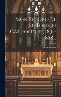 Couverture_Mgr Retord Et Le Tonkin Catholique, 1831-1858...