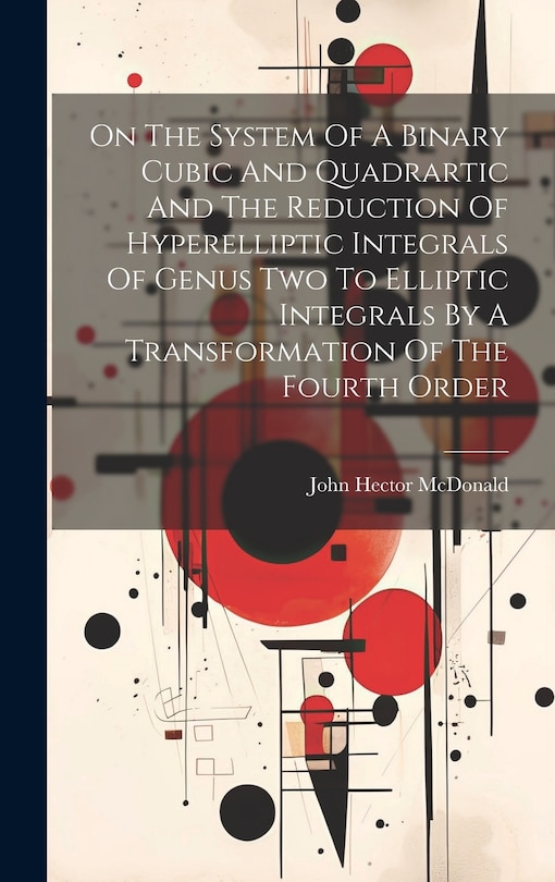 Couverture_On The System Of A Binary Cubic And Quadrartic And The Reduction Of Hyperelliptic Integrals Of Genus Two To Elliptic Integrals By A Transformation Of The Fourth Order