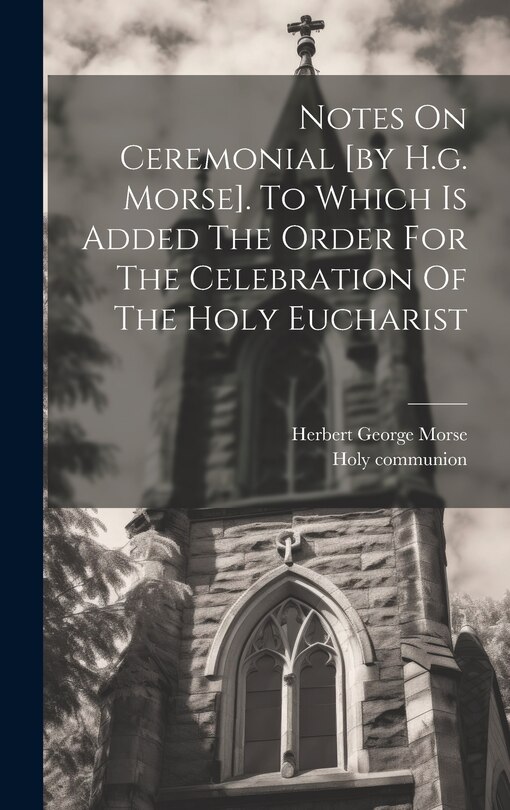Front cover_Notes On Ceremonial [by H.g. Morse]. To Which Is Added The Order For The Celebration Of The Holy Eucharist