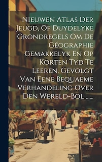 Front cover_Nieuwen Atlas Der Jeugd, Of Duydelyke Grondregels Om De Géographie Gemakkelyk En Op Korten Tyd Te Leeren. Gevolgt Van Eene Bequaeme Verhandeling Over Den Wereld-bol ......