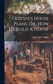 Front cover_Ogilvie's House Plans, Or, How To Build A House