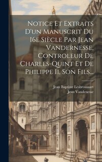 Front cover_Notice Et Extraits D'un Manuscrit Du 16e Siècle Par Jean Vandernesse, Controleur De Charles-quint Et De Philippe Ii, Son Fils...