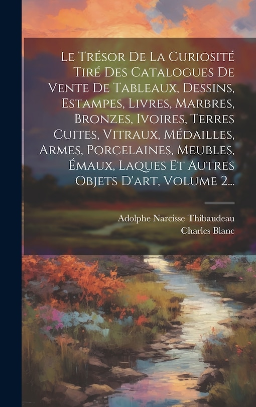 Couverture_Le Trésor De La Curiosité Tiré Des Catalogues De Vente De Tableaux, Dessins, Estampes, Livres, Marbres, Bronzes, Ivoires, Terres Cuites, Vitraux, Médailles, Armes, Porcelaines, Meubles, Émaux, Laques Et Autres Objets D'art, Volume 2...
