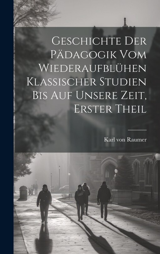 Front cover_Geschichte der Pädagogik vom Wiederaufblühen klassischer Studien bis auf unsere Zeit, Erster Theil