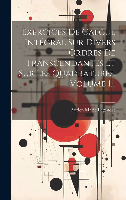 Couverture_Exercices De Calcul Int&eacute;gral Sur Divers Ordres De Transcendantes Et Sur Les Quadratures, Volume 1...