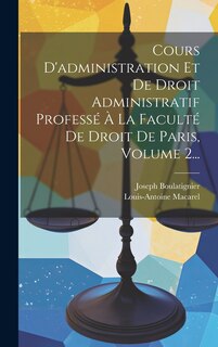 Front cover_Cours D'administration Et De Droit Administratif Professé À La Faculté De Droit De Paris, Volume 2...