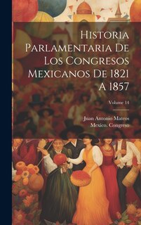 Front cover_Historia Parlamentaria De Los Congresos Mexicanos De 1821 A 1857; Volume 14