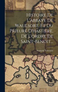 Front cover_Histoire De L'abbaye De Waulsort, Et Du Prieuré D'hastière, De L'ordre De Saint-benoit...
